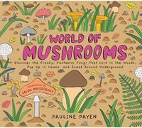 World of Mushrooms: Discover the Freaky, Fantastic Fungi That Lurk in the Woods, Pop Up in Lawns, and Sneak Around Underground
