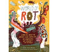 World of Rot: Learn All about the Wriggly, Slimy, Super-Cool Decomposers We Couldn’t Live Without