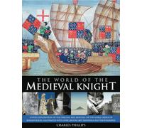 World of the Medieval Knight: A Vivid Exploration of the Origins, Rise and Fall of the Noble Order of Knighthood