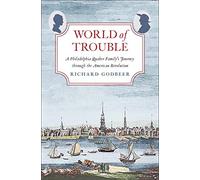 World of Trouble: A Philadelphia Quaker Family's Journey through the American Revolution (The Lewis Walpole Series in Eighteenth-Century Culture and History)