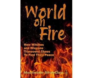 World On Fire: How Witches and Wiccans Transcend the Chaos and Find Their Peace (Goddess Has Your Back)