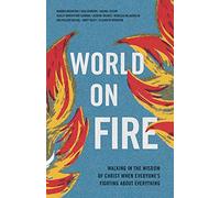 World on Fire: Walking in the Wisdom of Christ When Everyone's Fighting about Everything: Walking in the Wisdom of Christ When Everyone's Fighting about Everything