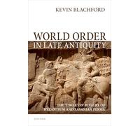 World Order in Late Antiquity: The 'Two Eyes' Rivalry of Byzantium and Sasanian Persia