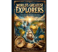 World’s Greatest Explorers: A Young Adventurer’s Real Guide to Epic Voyages, Uncharted Lands, and the Legends Who Shaped Our Globe (The World's Greatest Series)
