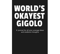 World’s Okayest Gigolo: A Journal for All Your Average Ideas and Mediocre Thoughts: Funny Sarcastic Lined Blank Book Humorous Gag Gift For The Most Okay Casanova From Brother Sister Friend