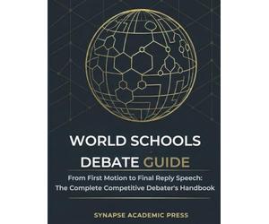 WORLD SCHOOLS DEBATE GUIDE: From First Motion to Final Reply Speech: The Complete Competitive Debater's Handbook