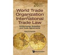 WORLD TRADE ORGANIZATION AND INTERNATIONAL TRADE LAW: ANTIDUMPING, SUBSIDIES AND TRADE AGREEMENTS: 26 (World Scientific Studies in International Economics)