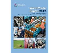 World Trade Report 2012: trade and public policies, a closer look at non-tariff measures in the 21st century, research and analysis