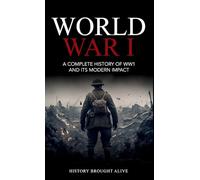 World War 1: A Complete History of WW1 and its Modern Impact