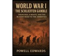World War 1: The Schlieffen Gamble: Trenches, U-Boats, and the Bloody Road to the Armistice