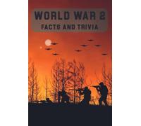 World War 2 Facts and Trivia: From the prelude to the legacy of WW2