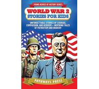 World War 2 Stories for Kids: Unforgettable Stories of Courage, Compassion, and Heroism - Inspiring Tales of Patriotism and Bravery (Young Heroes of History)