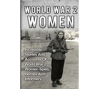 World War 2 Women: Incredible Stories And Accounts Of World War 2 Women Spies, Heroes And Informers: Volume 2 (World War 2 Women, Irma Grese, Holocaust)