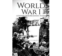 World War I: A History From Beginning to End (World War 1)