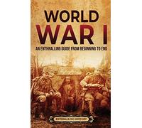 World War I: An Enthralling Guide from Beginning to End