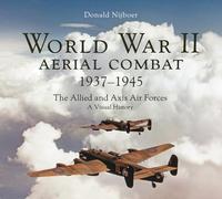World War II Aerial Combat 1937 - 1945: The Allied and Axis Air Forces A Visual History