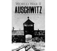 World War II Auschwitz: A History from Beginning to End (The Holocaust)
