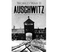 World War II Auschwitz: A History From Beginning to End