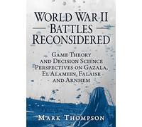 WWII Battles Reconsidered – Game Theory & Decision Science on Gazala, El Alamein, Falaise & Arnhem