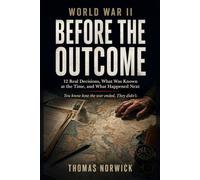 World War II Before the Outcome: 12 Real Decisions, What Was Known at the Time, and What Happened Next