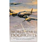 World War II Dogfights: The History and Legacy of Aerial Combat during the Second World War