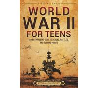 World War II for Teens: An Enthralling Guide to Heroes, Battles, and Turning Points (Legendary Histories for Teenagers)