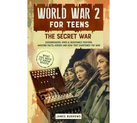 World War II for Teens - The Secret War. Codebreakers, Spies & Resistance Fighters: Amazing Facts, Heroes and How They Shortened The War (What You Need to Know)