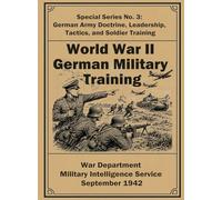 World War II German Military Training: Special Series No. 3: German Army Doctrine, Leadership, Tactics, and Soldier Training