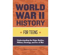 World War II History for Teens: Understanding the Major Battles, Military Strategy, and Arc of War