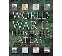 World War II Illustrated Atlas: Campaigns, Battles & Weapons from 1939 to 1945
