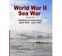 World War II Sea War: Volume 25: Additions & Corrections April 1943 - June 1943