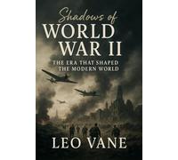 World War II. Shadows of Global Conflict.: The Era That Shaped the Modern World