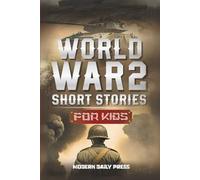 World War II Short Stories for Kids: Unbelievable Historical True Tales of Timeline, Combatants and Military Operations to Inspire Courage for Young Readers (Historical Non Fiction Books for Kids)