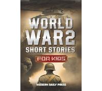 World War II Short Stories for Kids: Unbelievable Historical True Tales of Timeline, Combatants and Military Operations to Inspire Courage for Young Readers (Historical Non Fiction Books for Kids)