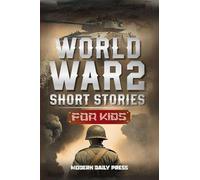 World War II Short Stories for Kids: Unbelievable Historical True Tales of Timeline, Combatants and Military Operations to Inspire Courage for Young ... (Historical Non Fiction Books for Kids 9-12)