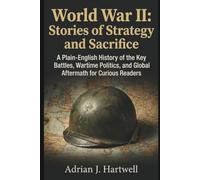 World War II: Stories of Strategy and Sacrifice: A Plain-English History of the Key Battles, Wartime Politics, and Global Aftermath for Curious Readers