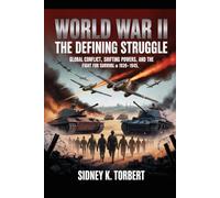 World War II: The Defining Struggle: Global Conflict, Shifting Powers, and the Fight for Survival in 1939-1945
