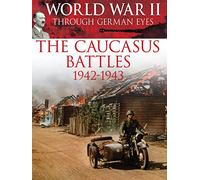 World War II Through German Eyes: The Caucasus Battles 1942-1943