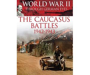 World War II Through German Eyes: The Caucasus Battles 1942-1943