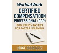 WorldatWork Certified Compensation Professional (CCP): 500 Study Notes for Faster Learning