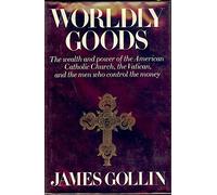 Worldly goods; the wealth and power of the American Catholic Church the Vatican and the men who control the money