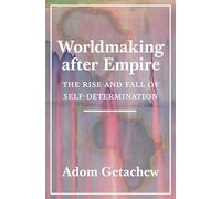 Worldmaking after Empire - The Rise and Fall of Self-Determination