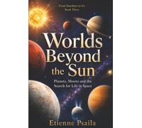 Worlds Beyond the Sun: Planets, Moons and the Search for Life in Space: 3 (From Stardust to Us)