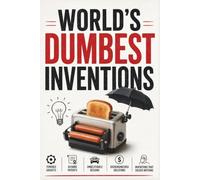 World's Dumbest Inventions: 100+ Failed Products, Terrible Gadgets, Bizarre Patents, Unbelievable Designs, Overengineered Solutions & Real Inventions ... (The Bathroom Entertainment Collection)