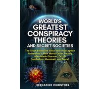 World's Greatest Conspiracy Theories and Secret Societies: The Truth Below the Thick Veil of Deception Unearthed New World Order, Deadly Man-Made Diseases, Occult Symbolism, Illuminati, and More!