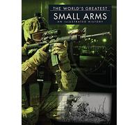 World's Greatest Small Arms: An Illustrated History