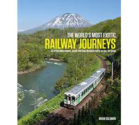 World's Most Exotic Railway Journeys: 50 of the Most Dramatic, Scenic and Long-distance Routes Across the Globe