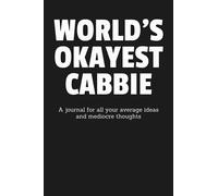 World's Okayest Cabbie: A Journal for All Your Average Ideas and Mediocre Thoughts: Funny Sarcastic Lined Blank Book Humorous Gag Gift For The Most Okay Taxi Driver From Mom Dad Spouse Kid Friend