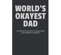 World's Okayest Dad: A Journal For Your Average Ideas And Mediocre Thoughts: Funny Sarcastic Lined Blank Book Humorous Gag Gift For The Most Okay Father