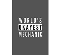 World's Okayest Mechanic: Funny Appreciation Journal Gift For Him / Her Softback Writing Book Notebook (6" x 9") 120 Lined Pages